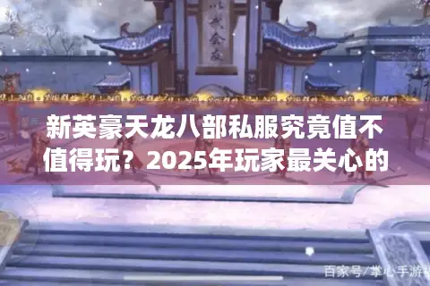 新英豪天龙八部私服究竟值不值得玩？2025年玩家最关心的五大真相揭秘