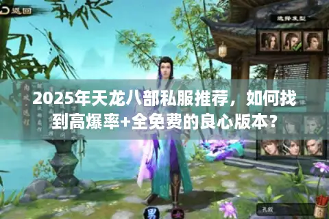 2025年天龙八部私服推荐，如何找到高爆率+全免费的良心版本？