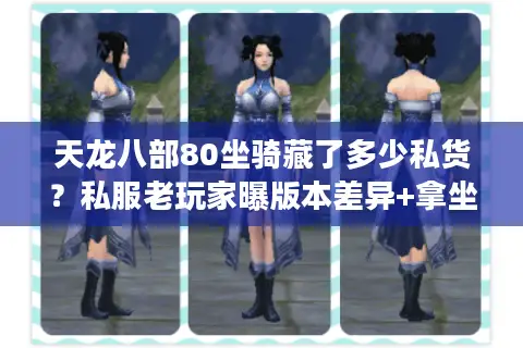 天龙八部80坐骑藏了多少私货?私服老玩家曝版本差异+拿坐骑最快套路 天龙八部80坐骑藏了多少私货?私服老玩家曝版本差异+拿坐骑最快套路