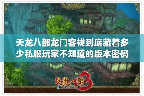 天龙八部龙门客栈到底藏着多少私服玩家不知道的版本密码？