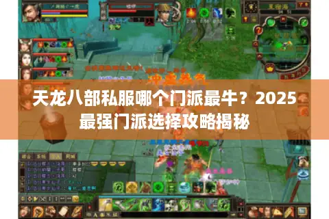 天龙八部私服哪个门派最牛？2025最强门派选择攻略揭秘