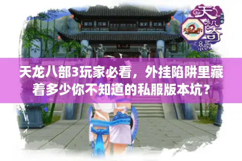 天龙八部3玩家必看，外挂陷阱里藏着多少你不知道的私服版本坑？