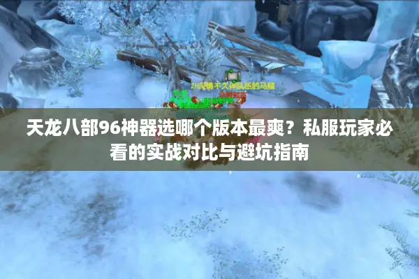 天龙八部96神器选哪个版本最爽？私服玩家必看的实战对比与避坑指南