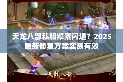 天龙八部私服频繁闪退？2025最新修复方案实测有效