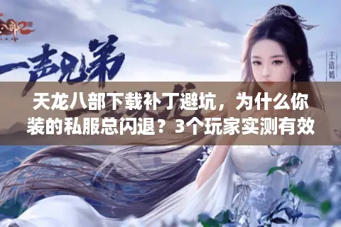 天龙八部下载补丁避坑,为什么你装的私服总闪退?3个玩家实测有效技巧 天龙八部下载补丁避坑,为什么你装的私服总闪退?3个玩家实测有效技巧