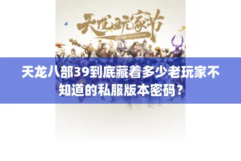 天龙八部39到底藏着多少老玩家不知道的私服版本密码? 天龙八部39到底藏着多少老玩家不知道的私服版本密码?