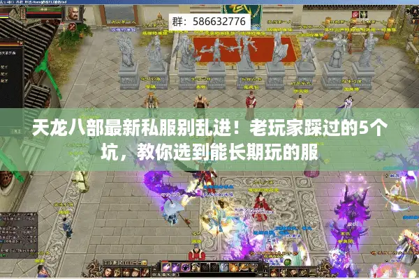 天龙八部最新私服别乱进!老玩家踩过的5个坑,教你选到能长期玩的服 天龙八部最新私服别乱进!老玩家踩过的5个坑,教你选到能长期玩的服