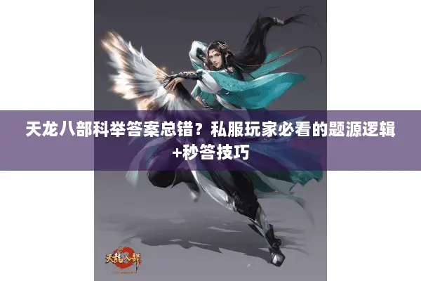 天龙八部科举答案总错？私服玩家必看的题源逻辑+秒答技巧