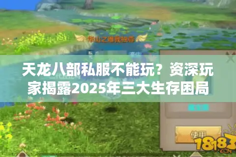 天龙八部私服不能玩?资深玩家揭露2025年三大生存困局 天龙八部私服不能玩?资深玩家揭露2025年三大生存困局