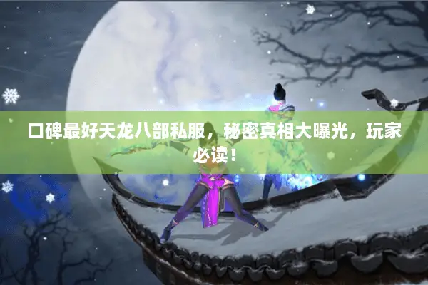 口碑最好天龙八部私服,秘密真相大曝光,玩家必读! 口碑最好天龙八部私服,秘密真相大曝光,玩家必读!