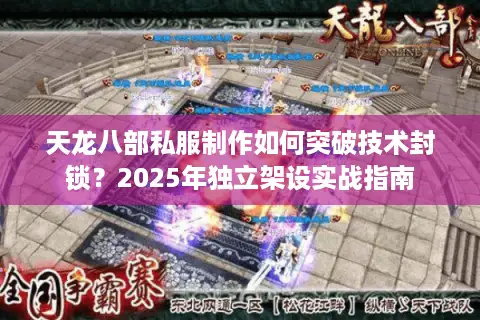 天龙八部私服制作如何突破技术封锁?2025年独立架设实战指南 天龙八部私服制作如何突破技术封锁?2025年独立架设实战指南