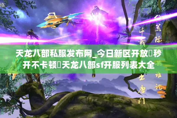 天龙八部私服发布网_今日新区开放▷秒开不卡顿◁天龙八部sf开服列表大全 天龙八部私服发布网_今日新区开放▷秒开不卡顿◁天龙八部sf开服列表大全