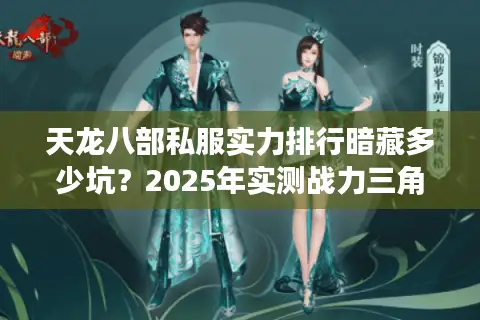 天龙八部私服实力排行暗藏多少坑?2025年实测战力三角模型解密 天龙八部私服实力排行暗藏多少坑?2025年实测战力三角模型解密