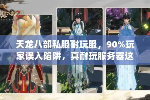 天龙八部私服耐玩服，90%玩家误入陷阱，真耐玩服务器这样找才靠谱