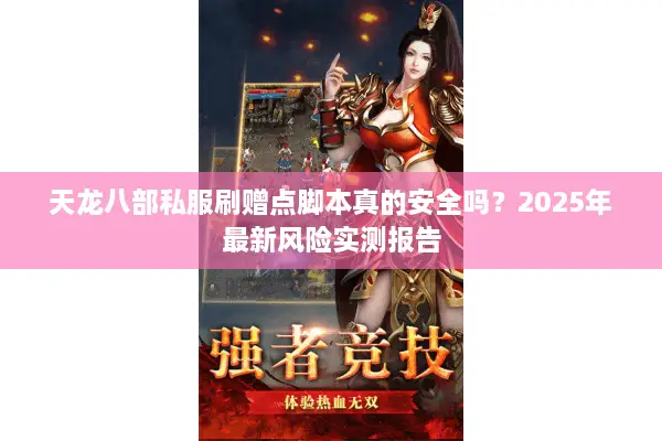 天龙八部私服刷赠点脚本真的安全吗?2025年最新风险实测报告 天龙八部私服刷赠点脚本真的安全吗?2025年最新风险实测报告