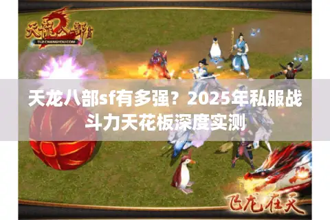 天龙八部sf有多强?2025年私服战斗力天花板深度实测 天龙八部sf有多强?2025年私服战斗力天花板深度实测