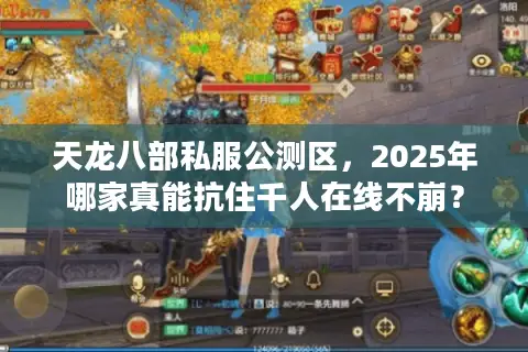 天龙八部私服公测区,2025年哪家真能抗住千人在线不崩? 天龙八部私服公测区,2025年哪家真能抗住千人在线不崩?