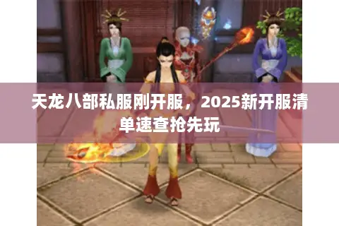 天龙八部私服刚开服，2025新开服清单速查抢先玩