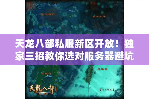 天龙八部私服新区开放!独家三招教你选对服务器避坑指南 天龙八部私服新区开放!独家三招教你选对服务器避坑指南