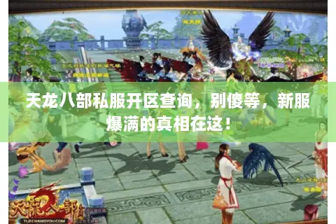 天龙八部私服开区查询,别傻等,新服爆满的真相在这! 天龙八部私服开区查询,别傻等,新服爆满的真相在这!