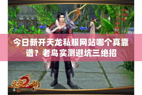 今日新开天龙私服网站哪个真靠谱?老鸟实测避坑三绝招 今日新开天龙私服网站哪个真靠谱?老鸟实测避坑三绝招
