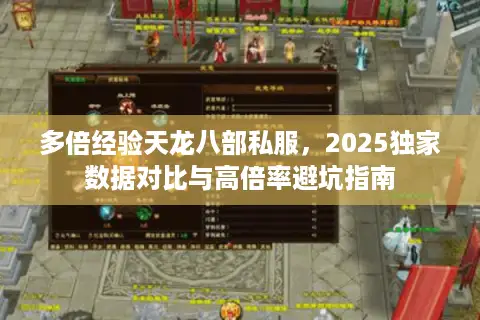 多倍经验天龙八部私服，2025独家数据对比与高倍率避坑指南