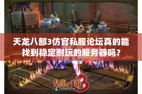 天龙八部3仿官私服论坛真的能找到稳定耐玩的服务器吗? 天龙八部3仿官私服论坛真的能找到稳定耐玩的服务器吗?