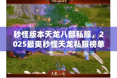 秒怪版本天龙八部私服，2025最爽秒怪天龙私服榜单来了！