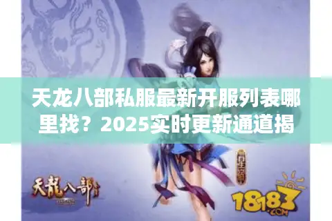 天龙八部私服最新开服列表哪里找？2025实时更新通道揭秘