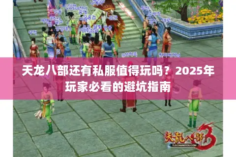 天龙八部还有私服值得玩吗?2025年玩家必看的避坑指南 天龙八部还有私服值得玩吗?2025年玩家必看的避坑指南