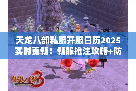 天龙八部私服开服日历2025实时更新！新服抢注攻略+防鬼服技巧