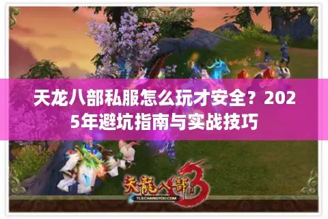 天龙八部私服怎么玩才安全？2025年避坑指南与实战技巧