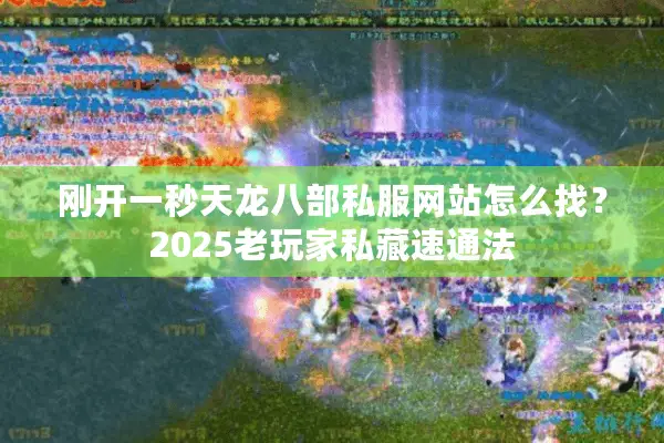 刚开一秒天龙八部私服网站怎么找？2025老玩家私藏速通法