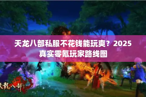 天龙八部私服不花钱能玩爽?2025真实零氪玩家路线图 天龙八部私服不花钱能玩爽?2025真实零氪玩家路线图
