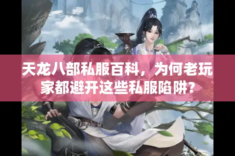 天龙八部私服百科，为何老玩家都避开这些私服陷阱？