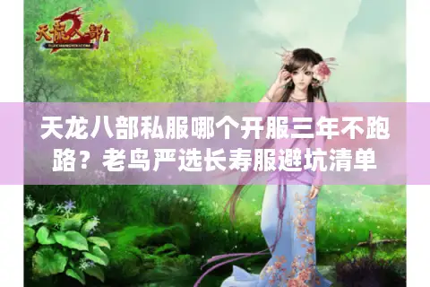 天龙八部私服哪个开服三年不跑路?老鸟严选长寿服避坑清单 天龙八部私服哪个开服三年不跑路?老鸟严选长寿服避坑清单