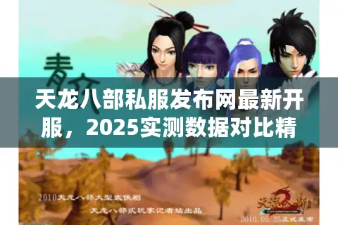 天龙八部私服发布网最新开服,2025实测数据对比精选新服排行榜 天龙八部私服发布网最新开服,2025实测数据对比精选新服排行榜