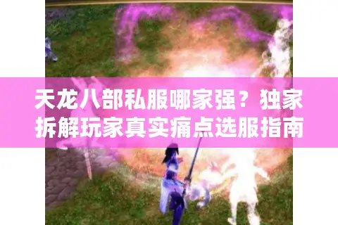 天龙八部私服哪家强？独家拆解玩家真实痛点选服指南