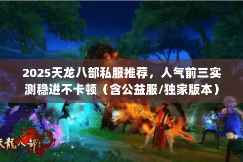 2025天龙八部私服推荐，人气前三实测稳进不卡顿（含公益服/独家版本）