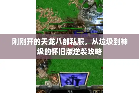 刚刚开的天龙八部私服，从垃圾到神级的怀旧版逆袭攻略