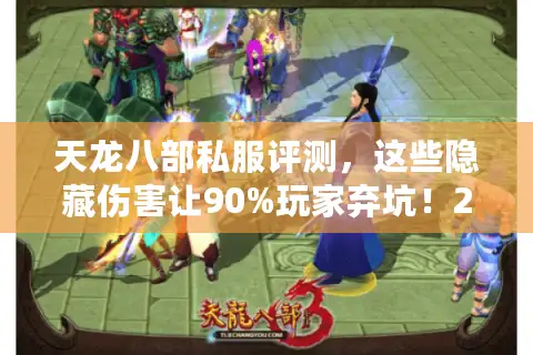 天龙八部私服评测，这些隐藏伤害让90%玩家弃坑！2025真实避雷手册