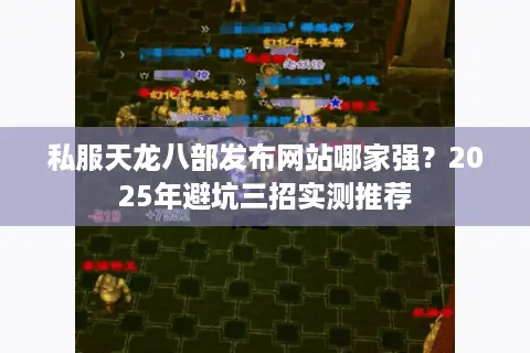 私服天龙八部发布网站哪家强?2025年避坑三招实测推荐 私服天龙八部发布网站哪家强?2025年避坑三招实测推荐