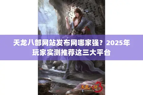 天龙八部网站发布网哪家强?2025年玩家实测推荐这三大平台 天龙八部网站发布网哪家强?2025年玩家实测推荐这三大平台