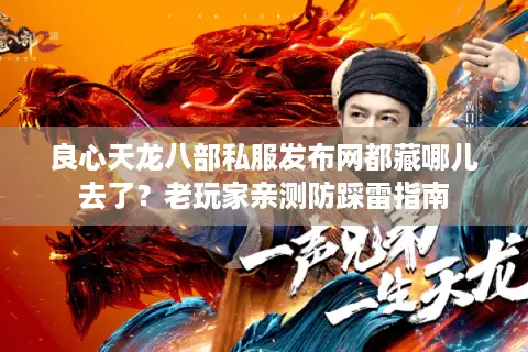 良心天龙八部私服发布网都藏哪儿去了?老玩家亲测防踩雷指南 良心天龙八部私服发布网都藏哪儿去了?老玩家亲测防踩雷指南