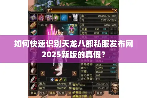 如何快速识别天龙八部私服发布网2025新版的真假? 如何快速识别天龙八部私服发布网2025新版的真假?