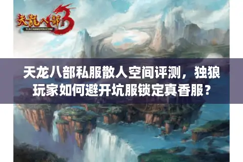 天龙八部私服散人空间评测，独狼玩家如何避开坑服锁定真香服？