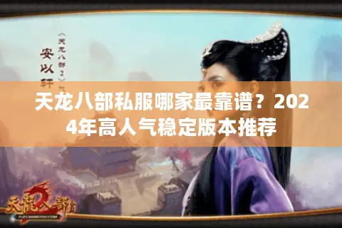 天龙八部私服哪家最靠谱？2024年高人气稳定版本推荐
