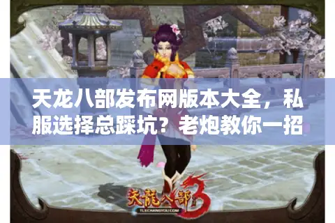 天龙八部发布网版本大全,私服选择总踩坑?老炮教你一招避雷! 天龙八部发布网版本大全,私服选择总踩坑?老炮教你一招避雷!
