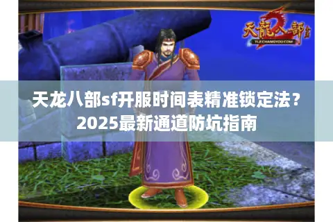 天龙八部sf开服时间表精准锁定法?2025最新通道防坑指南 天龙八部sf开服时间表精准锁定法?2025最新通道防坑指南