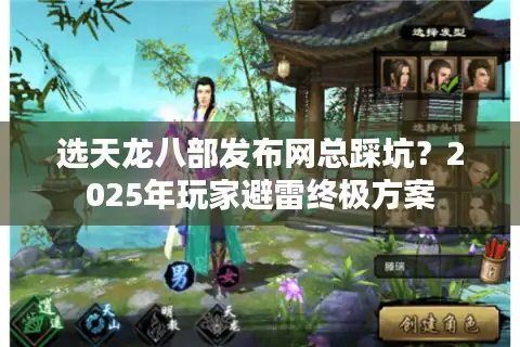选天龙八部发布网总踩坑?2025年玩家避雷终极方案 选天龙八部发布网总踩坑?2025年玩家避雷终极方案
